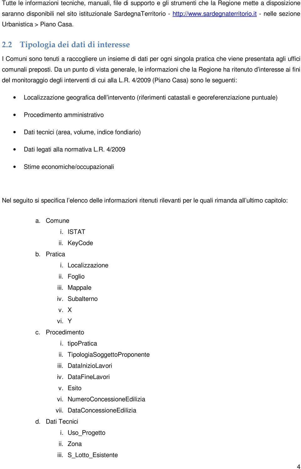 2 Tipologia dei dati di interesse I Comuni sono tenuti a raccogliere un insieme di dati per ogni singola pratica che viene presentata agli uffici comunali preposti.