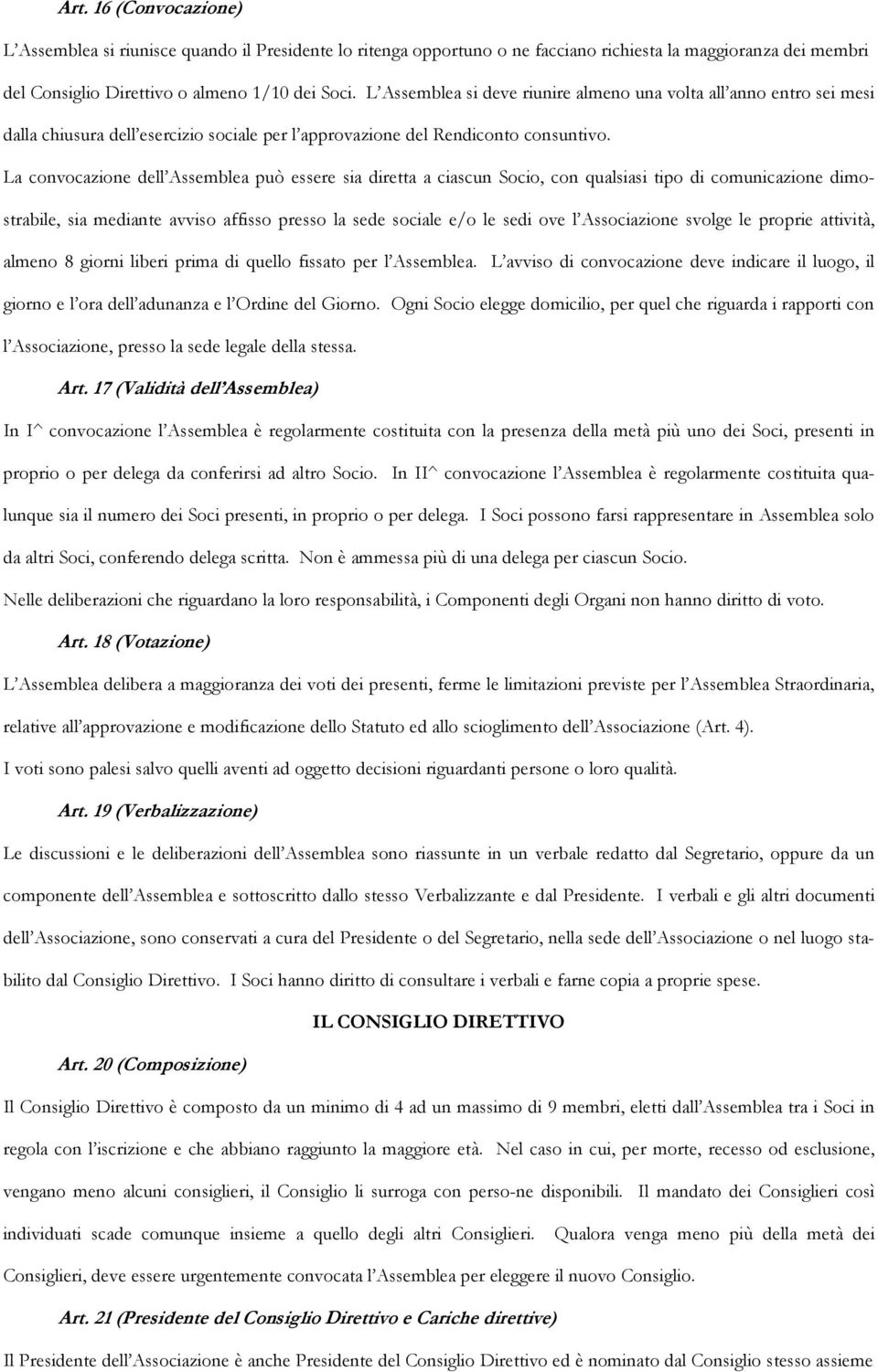 La convocazione dell Assemblea può essere sia diretta a ciascun Socio, con qualsiasi tipo di comunicazione dimostrabile, sia mediante avviso affisso presso la sede sociale e/o le sedi ove l