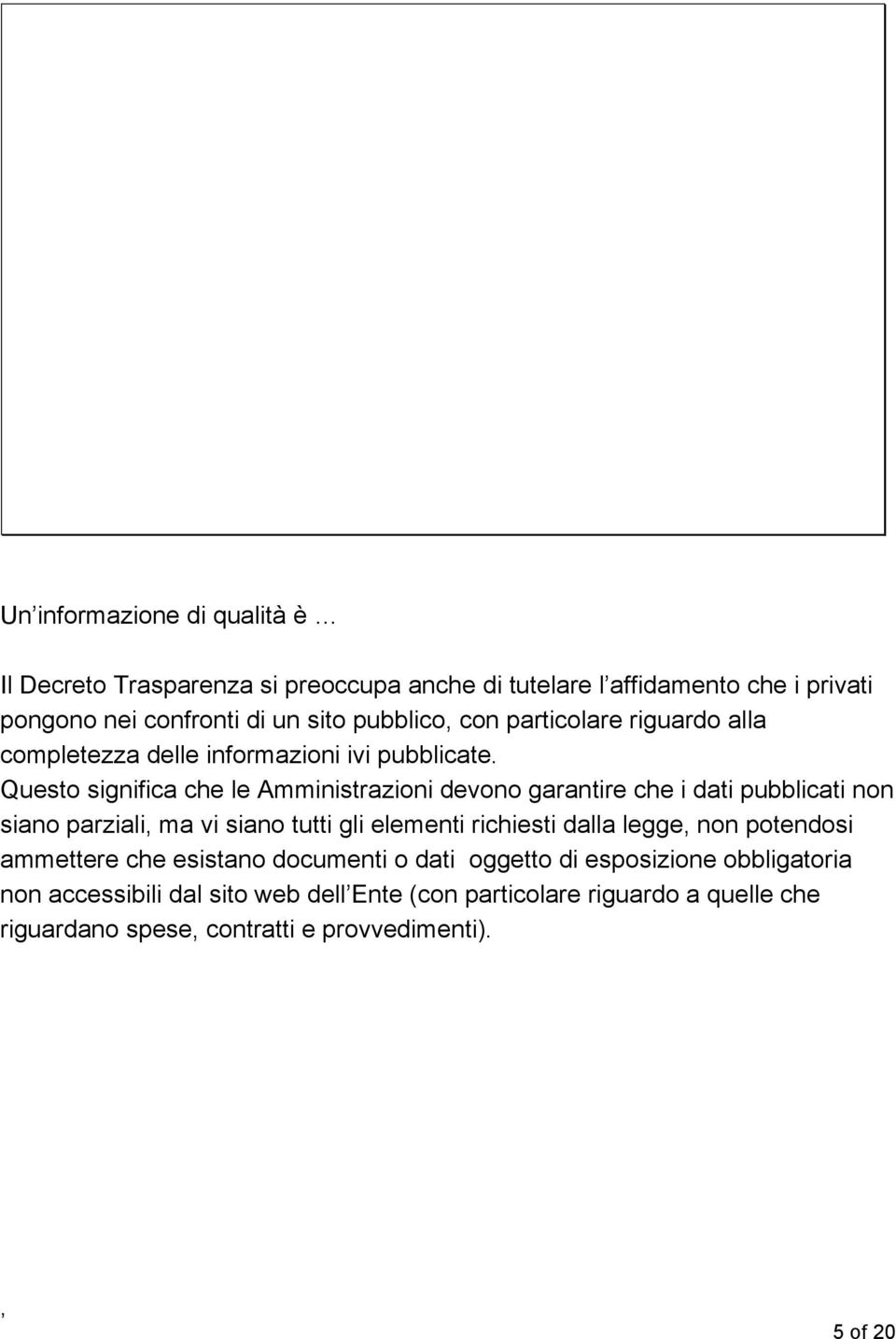 Questo significa che le Amministrazioni devono garantire che i dati pubblicati non siano parziali ma vi siano tutti gli elementi richiesti dalla legge