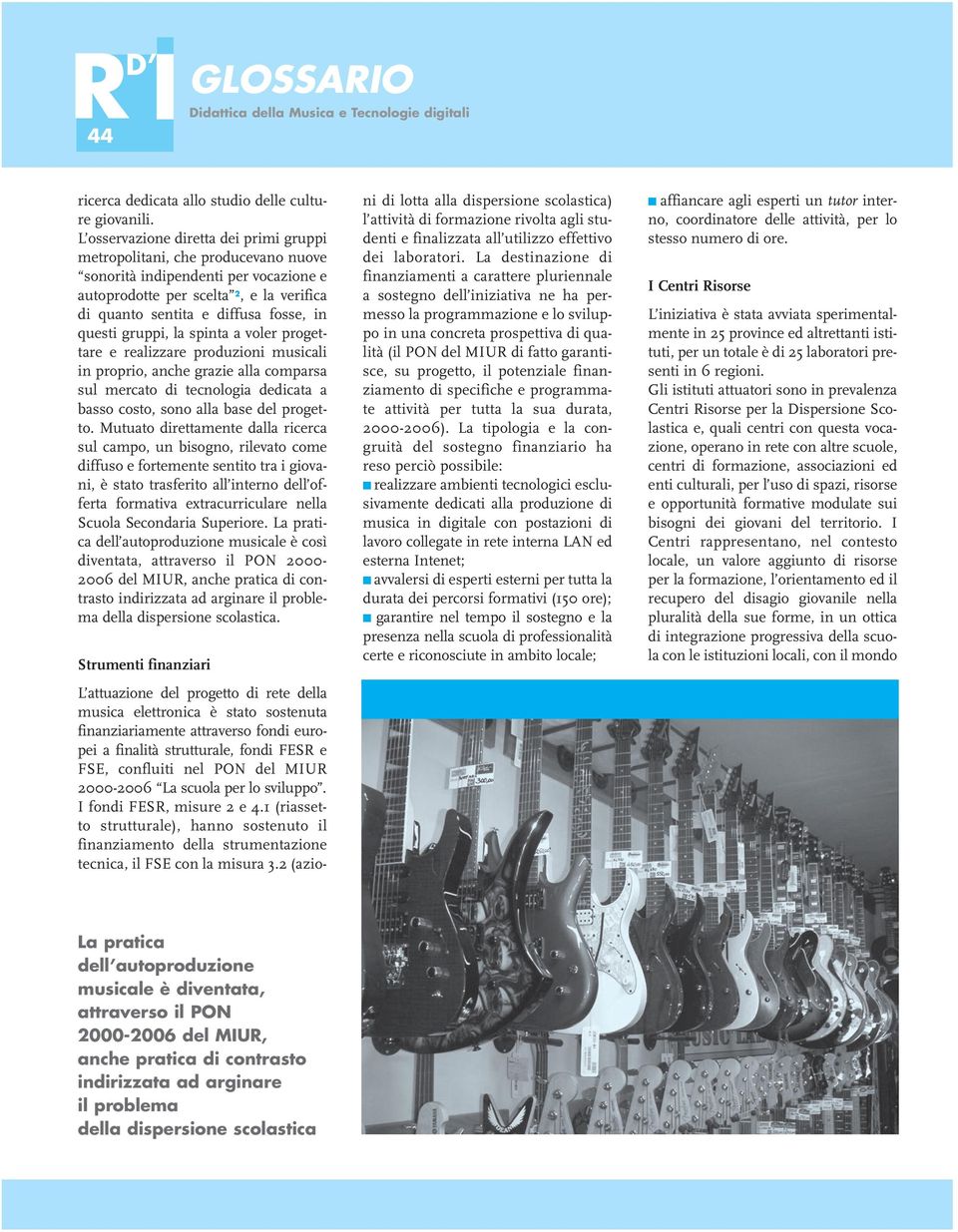 questi gruppi, la spinta a voler progettare e realizzare produzioni musicali in proprio, anche grazie alla comparsa sul mercato di tecnologia dedicata a basso costo, sono alla base del progetto.