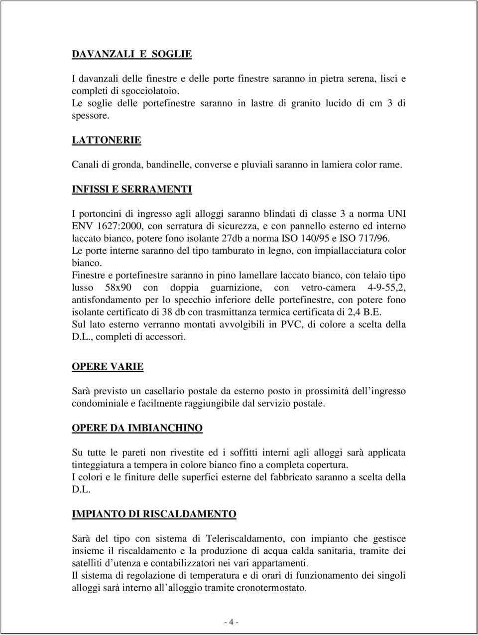 INFISSI E SERRAMENTI I portoncini di ingresso agli alloggi saranno blindati di classe 3 a norma UNI ENV 1627:2000, con serratura di sicurezza, e con pannello esterno ed interno laccato bianco, potere