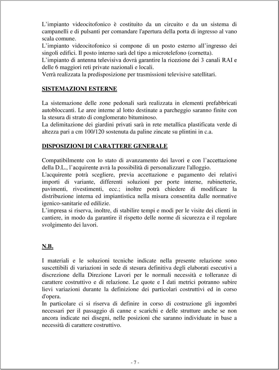 L impianto di antenna televisiva dovrà garantire la ricezione dei 3 canali RAI e delle 6 maggiori reti private nazionali e locali.