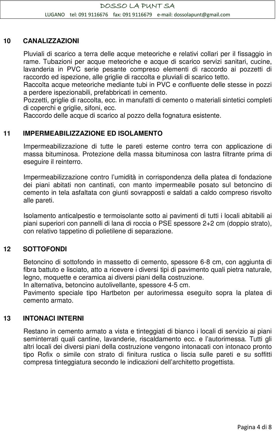 raccolta e pluviali di scarico tetto. Raccolta acque meteoriche mediante tubi in PVC e confluente delle stesse in pozzi a perdere ispezionabili, prefabbricati in cemento.