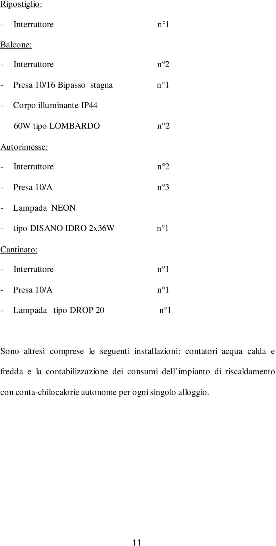 Interruttore n 1 - Presa 10/A n 1 - Lampada tipo DROP 20 n 1 Sono altresì comprese le seguenti installazioni: contatori acqua