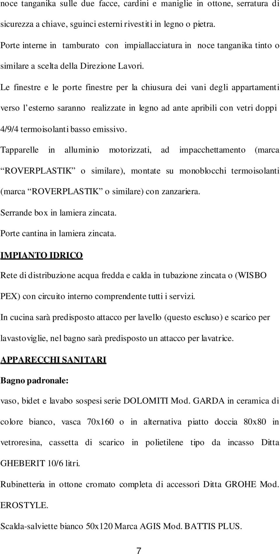 Le finestre e le porte finestre per la chiusura dei vani degli appartamenti verso l esterno saranno realizzate in legno ad ante apribili con vetri doppi 4/9/4 termoisolanti basso emissivo.