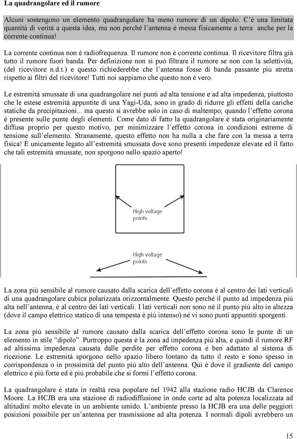 Il rumore non è corrente continua. Il ricevitore filtra già tutto il rumore fuori banda. Per definizione non si può filtrare il rumore se non con la selettività, (del ricevitore n.d.t.) e questo richiederebbe che l antenna fosse di banda passante più stretta rispetto ai filtri del ricevitore!