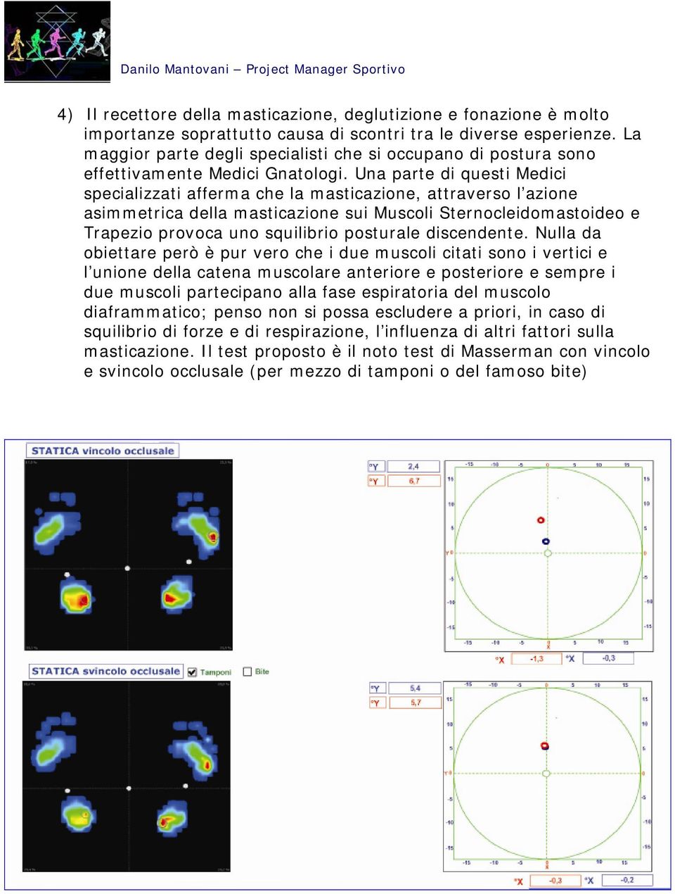 Una parte di questi Medici specializzati afferma che la masticazione, attraverso l azione asimmetrica della masticazione sui Muscoli Sternocleidomastoideo e Trapezio provoca uno squilibrio posturale