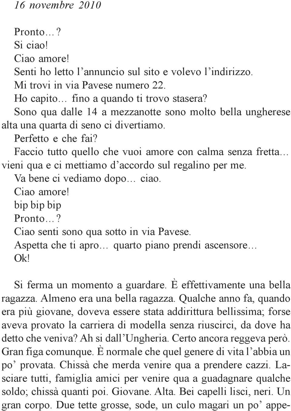 Faccio tutto quello che vuoi amore con calma senza fretta vieni qua e ci mettiamo d accordo sul regalino per me. Va bene ci vediamo dopo ciao. Ciao amore! bip bip bip Pronto?