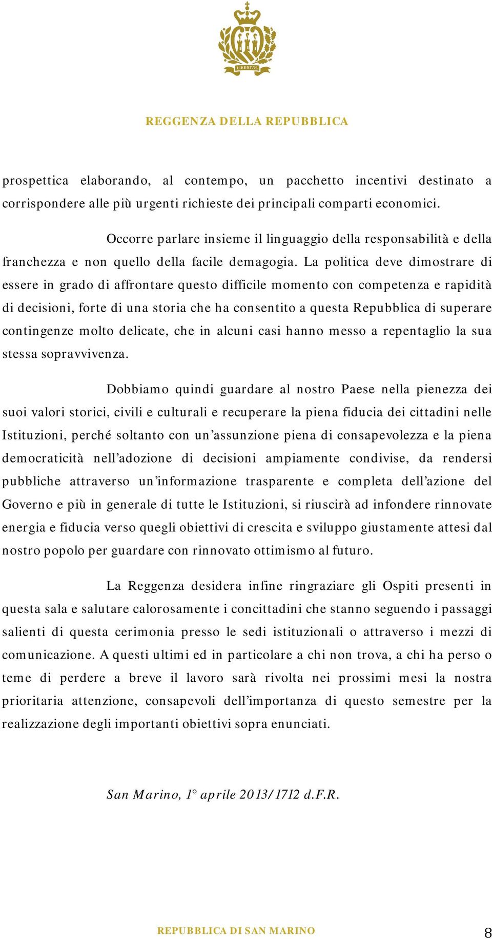 La politica deve dimostrare di essere in grado di affrontare questo difficile momento con competenza e rapidità di decisioni, forte di una storia che ha consentito a questa Repubblica di superare