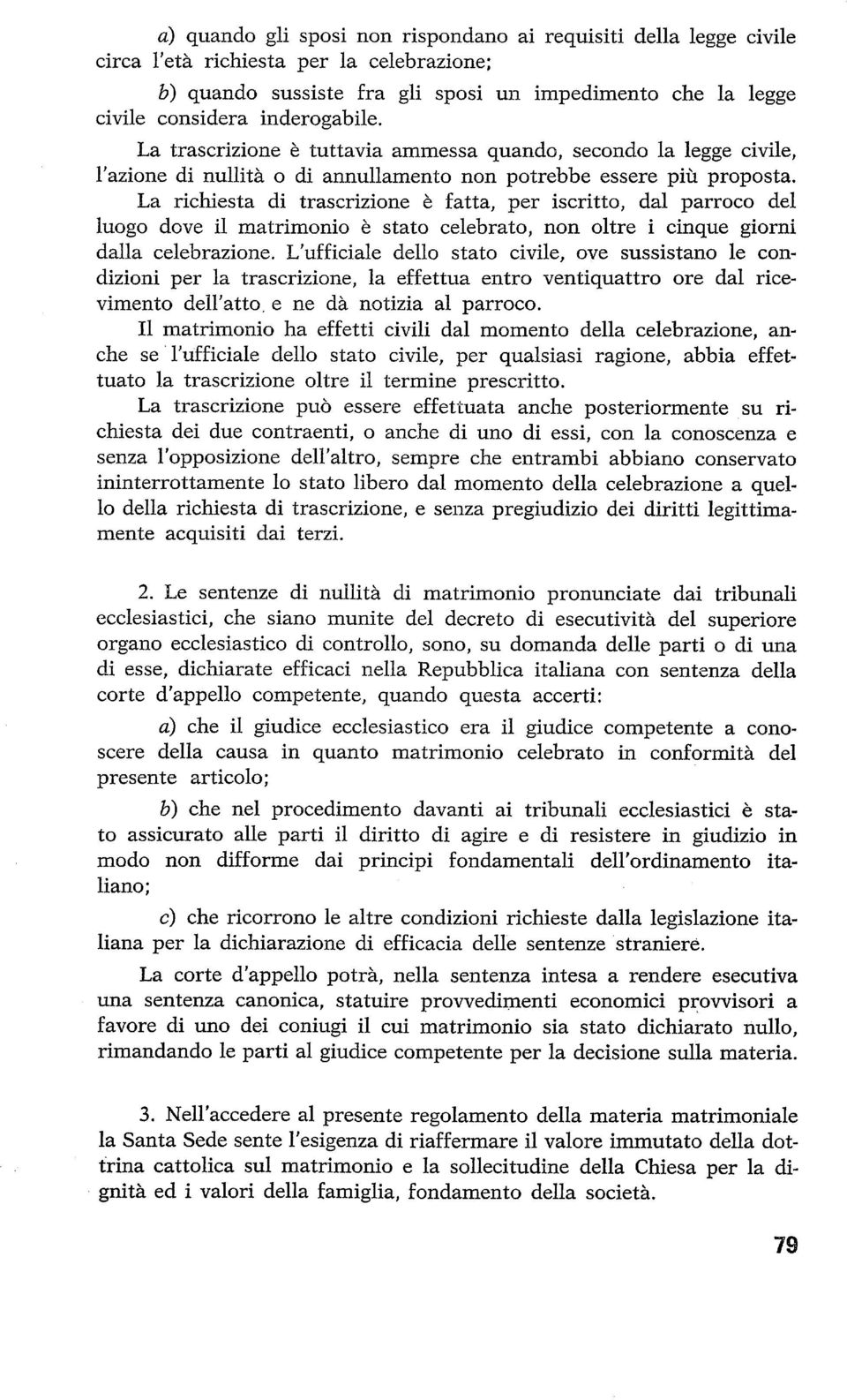 La richiesta di trascrizione è fatta, per iscritto, dal parroco del luogo dove il matrimonio è stato celebrato, non oltre i cinque giorni dalla celebrazione.