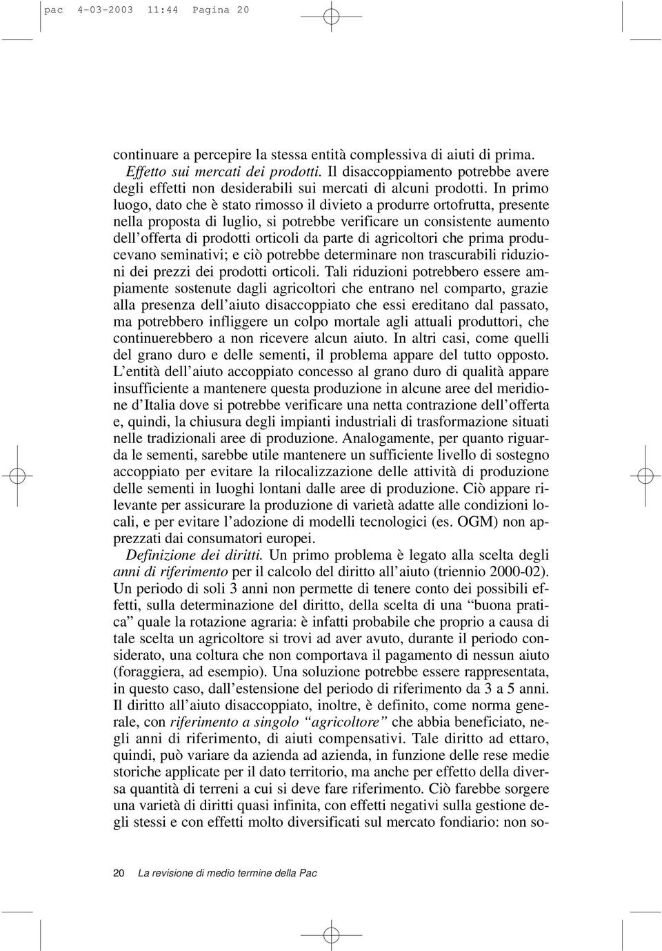 In primo luogo, dato che è stato rimosso il divieto a produrre ortofrutta, presente nella proposta di luglio, si potrebbe verificare un consistente aumento dell offerta di prodotti orticoli da parte