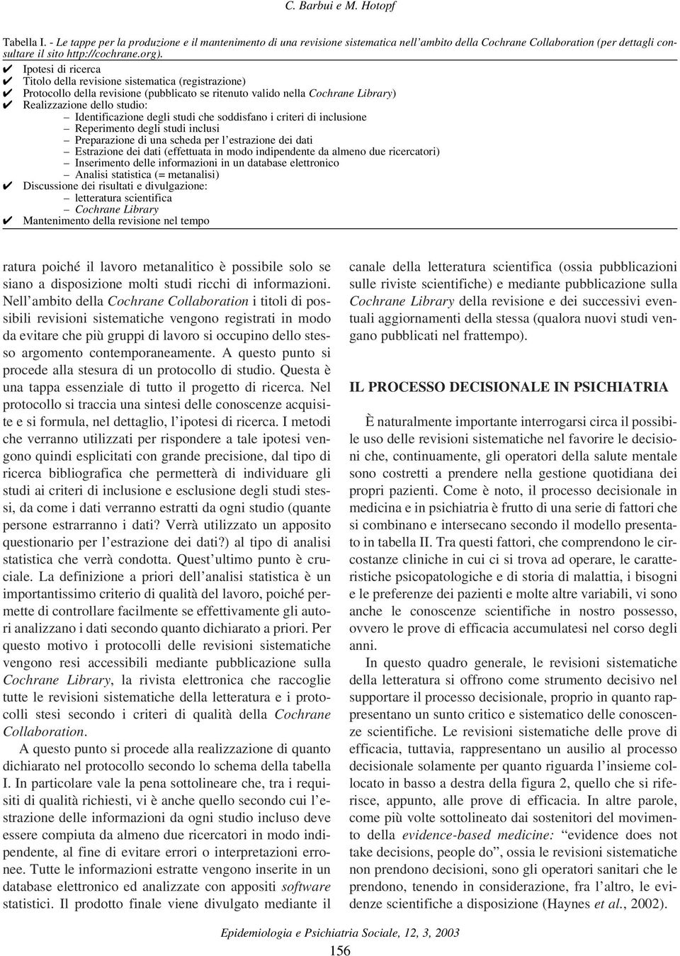 Identificazione degli studi che soddisfano i criteri di inclusione Reperimento degli studi inclusi Preparazione di una scheda per l estrazione dei dati Estrazione dei dati (effettuata in modo