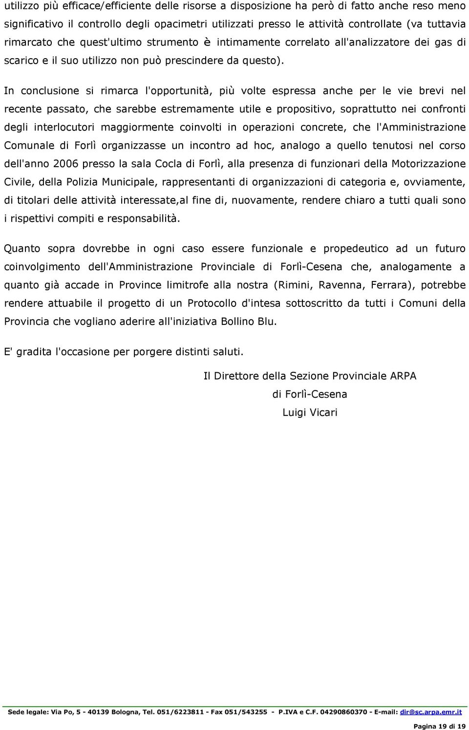 In conclusione si rimarca l'opportunità, più volte espressa anche per le vie brevi nel recente passato, che sarebbe estremamente utile e propositivo, soprattutto nei confronti degli interlocutori