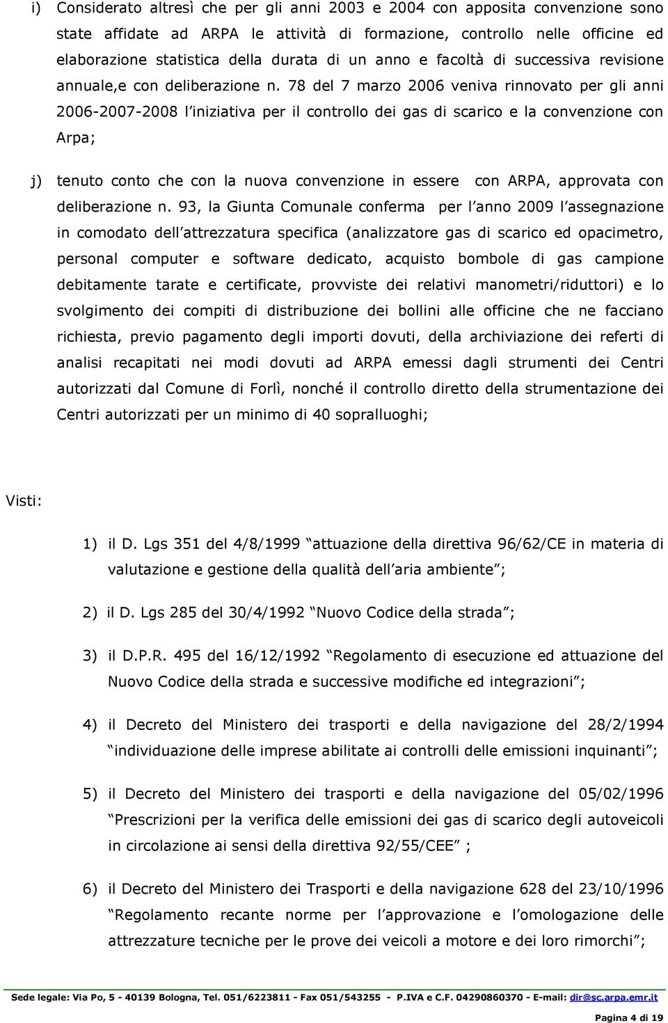 78 del 7 marzo 2006 veniva rinnovato per gli anni 2006-2007-2008 l iniziativa per il controllo dei gas di scarico e la convenzione con Arpa; j) tenuto conto che con la nuova convenzione in essere con