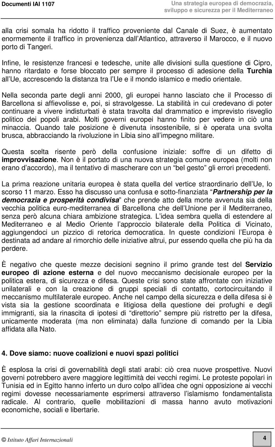 distanza tra l Ue e il mondo islamico e medio orientale. Nella seconda parte degli anni 2000, gli europei hanno lasciato che il Processo di Barcellona si affievolisse e, poi, si stravolgesse.