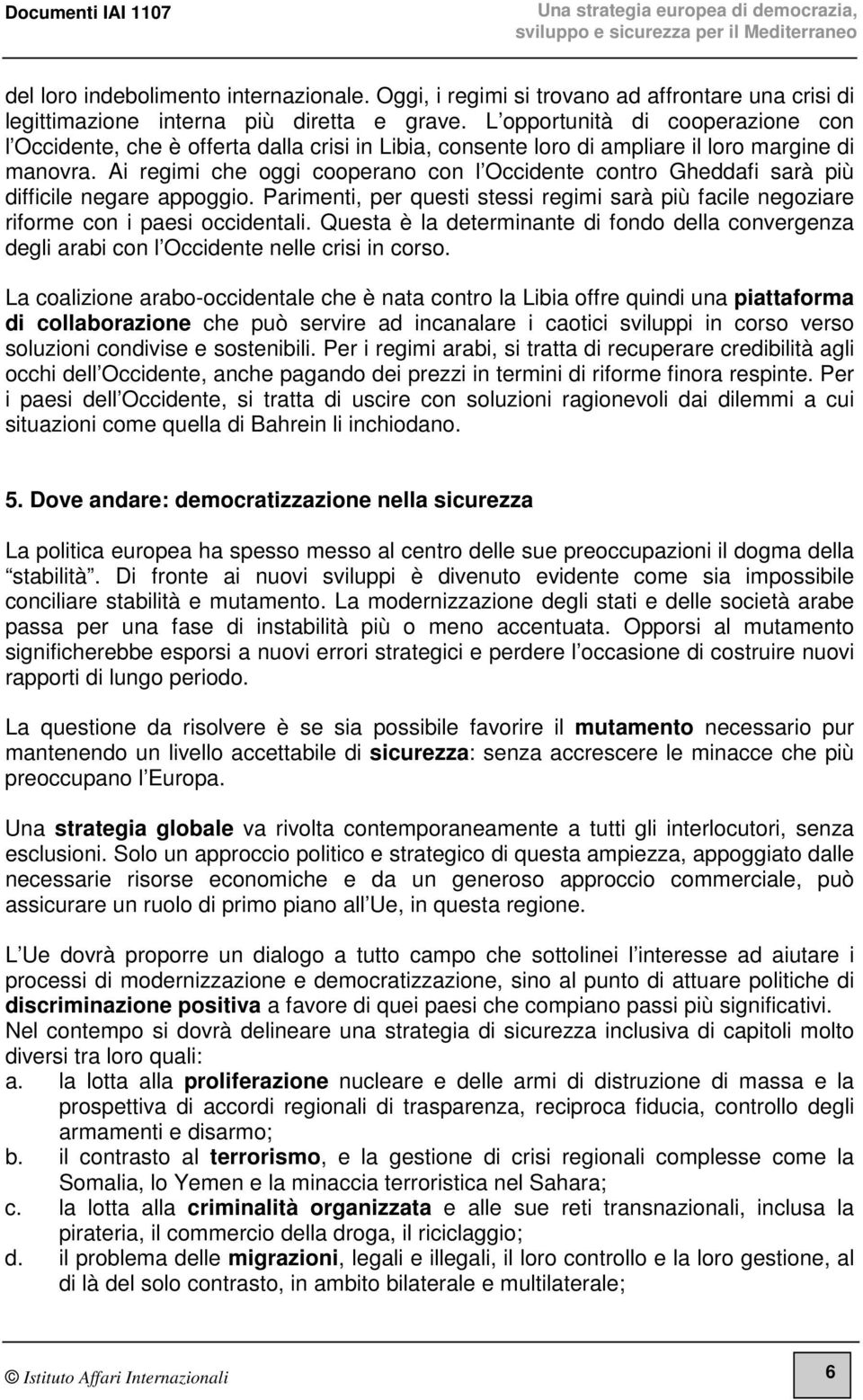 Ai regimi che oggi cooperano con l Occidente contro Gheddafi sarà più difficile negare appoggio. Parimenti, per questi stessi regimi sarà più facile negoziare riforme con i paesi occidentali.