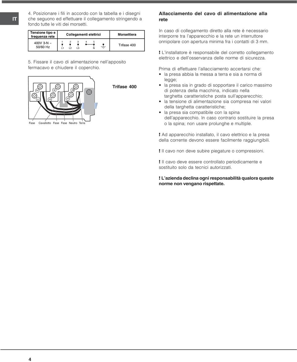1 2 Fase Cavallotto Fase Fase Neutro Terra Morsettiera Trifase 00 Trifase 00 llacciamento del cavo di alimentazione alla rete In caso di collegamento diretto alla rete è necessario interporre tra l