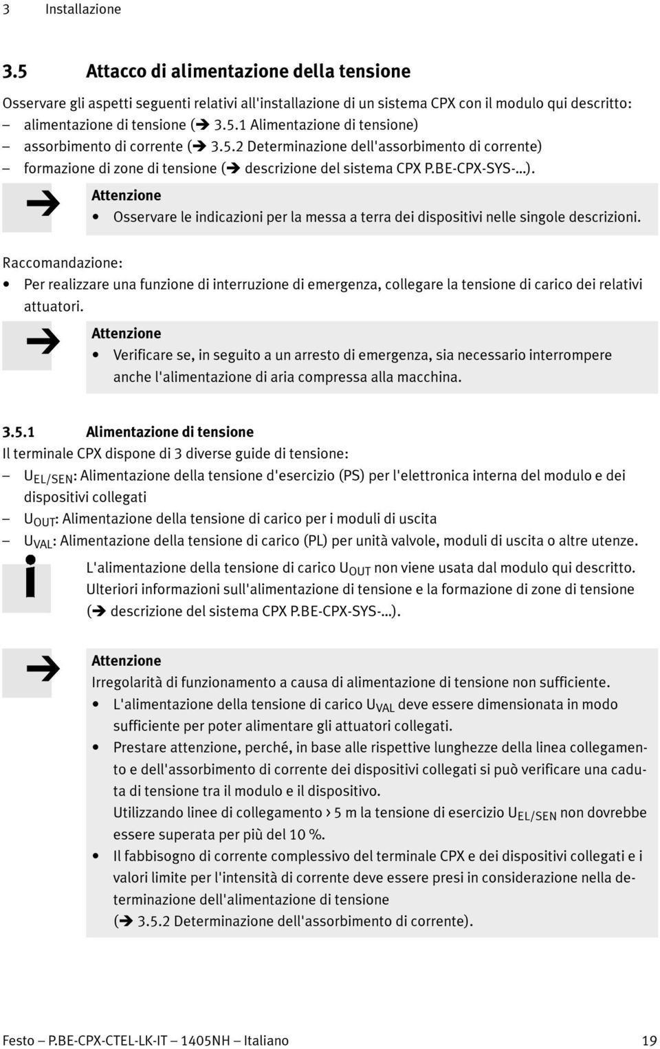 Attenzione Osservare le indicazioni per la messa a terra dei dispositivi nelle singole descrizioni.