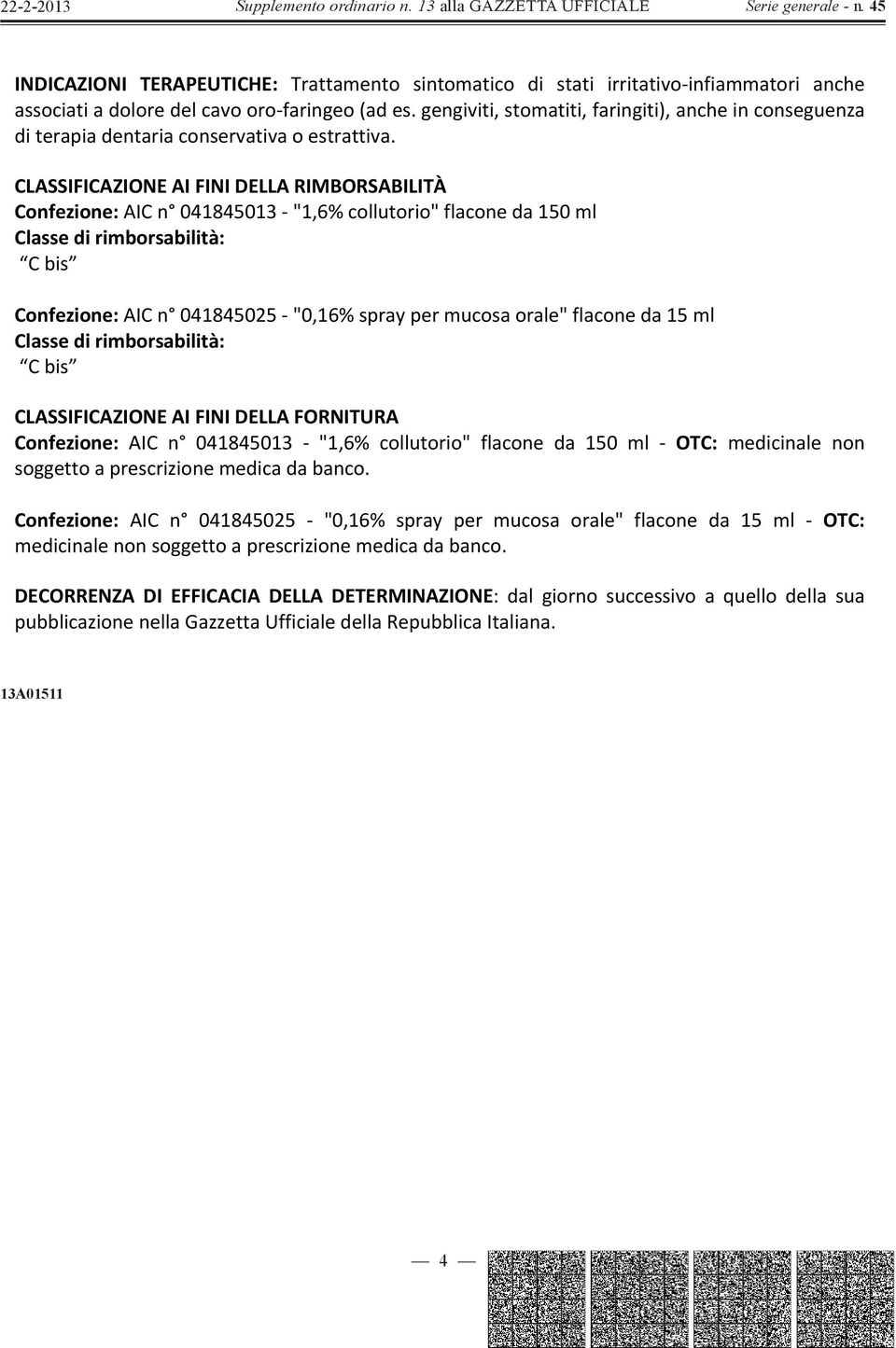 CLASSIFICAZIONEAIFINIDELLARIMBORSABILITÀ Confezione:AICn 041845013"1,6%collutorio"flaconeda150ml Classedirimborsabilità: Cbis Confezione:AICn 041845025"0,16%spraypermucosaorale"flaconeda15ml