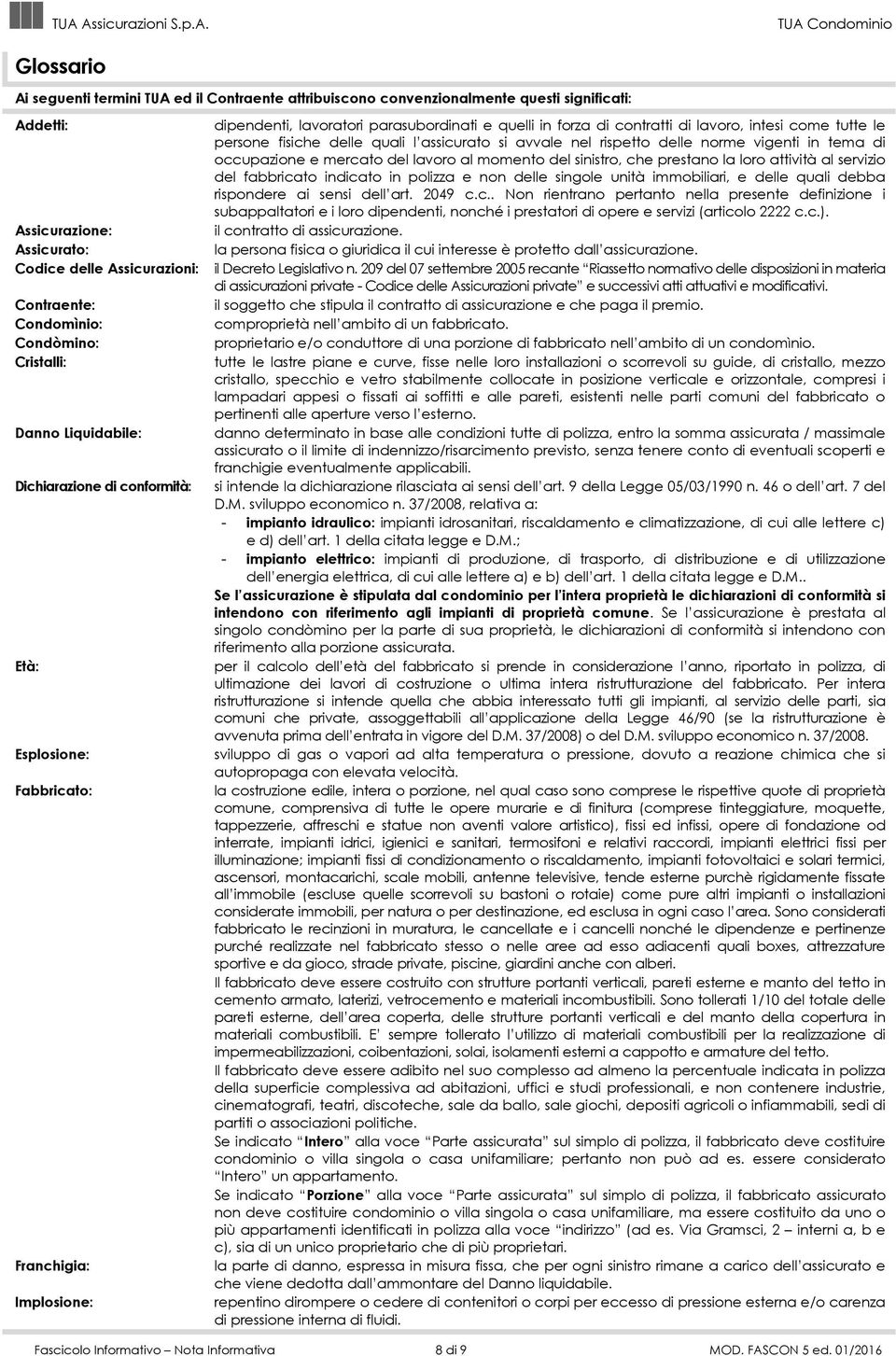 lavoro, intesi come tutte le persone fisiche delle quali l assicurato si avvale nel rispetto delle norme vigenti in tema di occupazione e mercato del lavoro al momento del sinistro, che prestano la