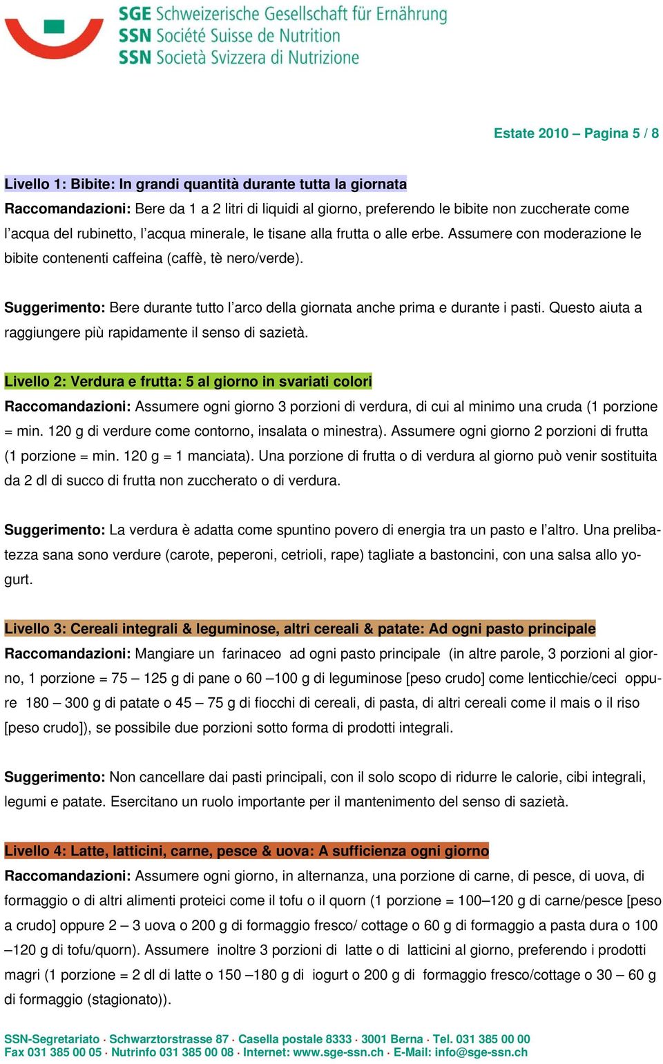 Suggerimento: Bere durante tutto l arco della giornata anche prima e durante i pasti. Questo aiuta a raggiungere più rapidamente il senso di sazietà.