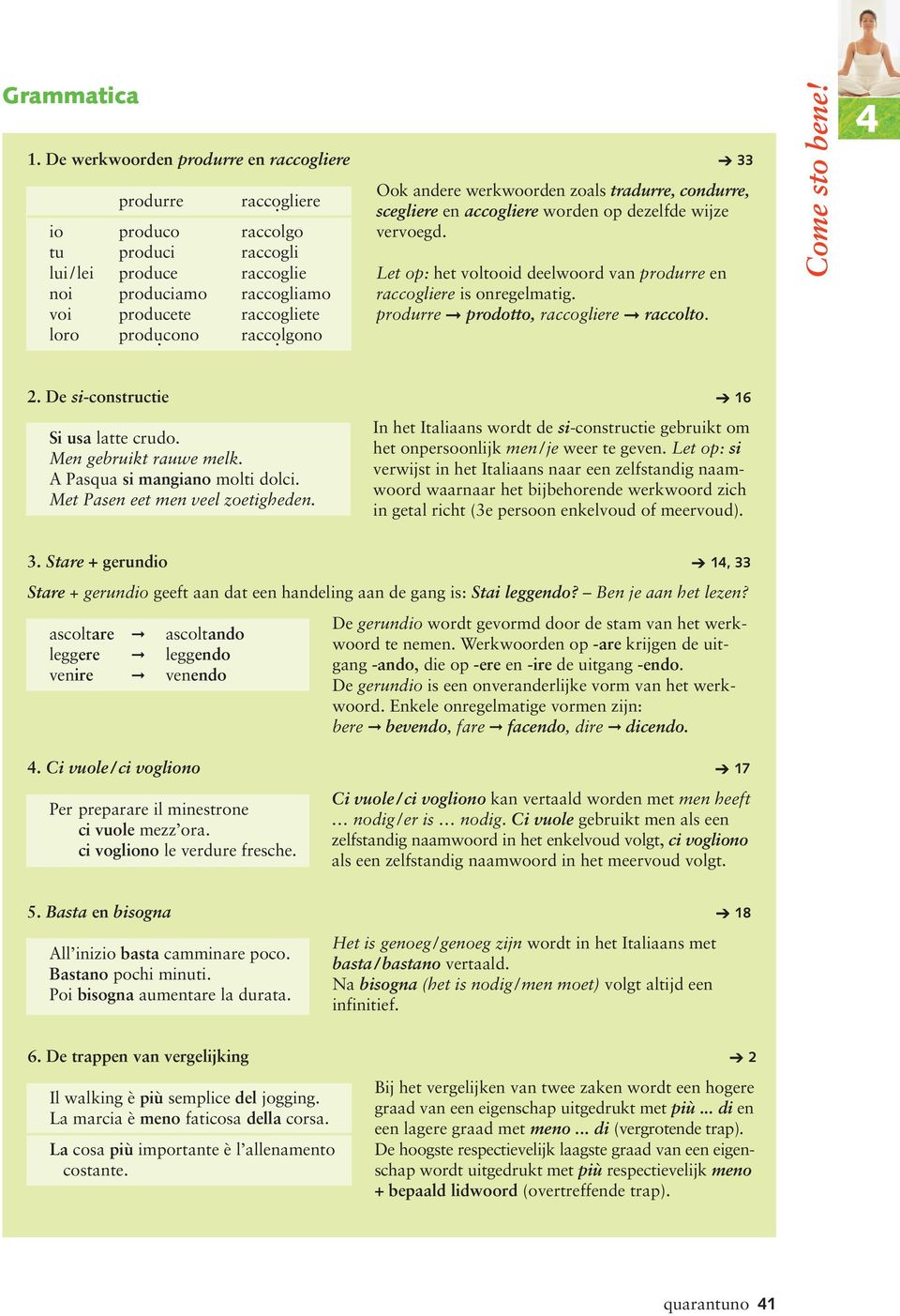 raccọlgono Ook andere werkwoorden zoals tradurre, condurre, scegliere en accogliere worden op dezelfde wijze vervoegd. Let op: het voltooid deelwoord van produrre en raccogliere is onregelmatig.