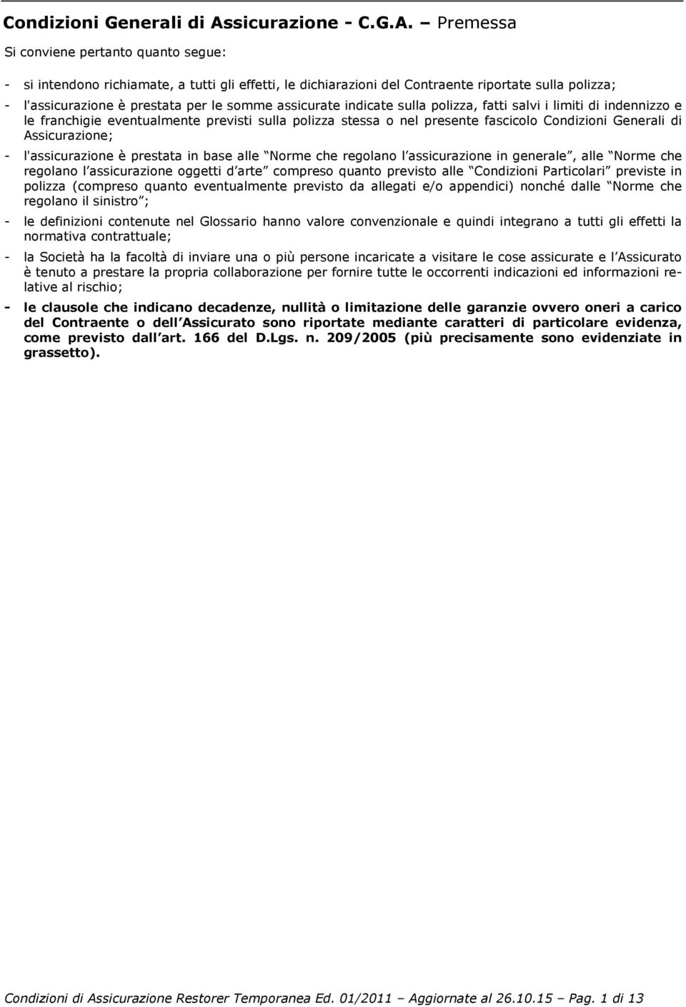 Premessa Si conviene pertanto quanto segue: - si intendono richiamate, a tutti gli effetti, le dichiarazioni del Contraente riportate sulla polizza; - l'assicurazione è prestata per le somme