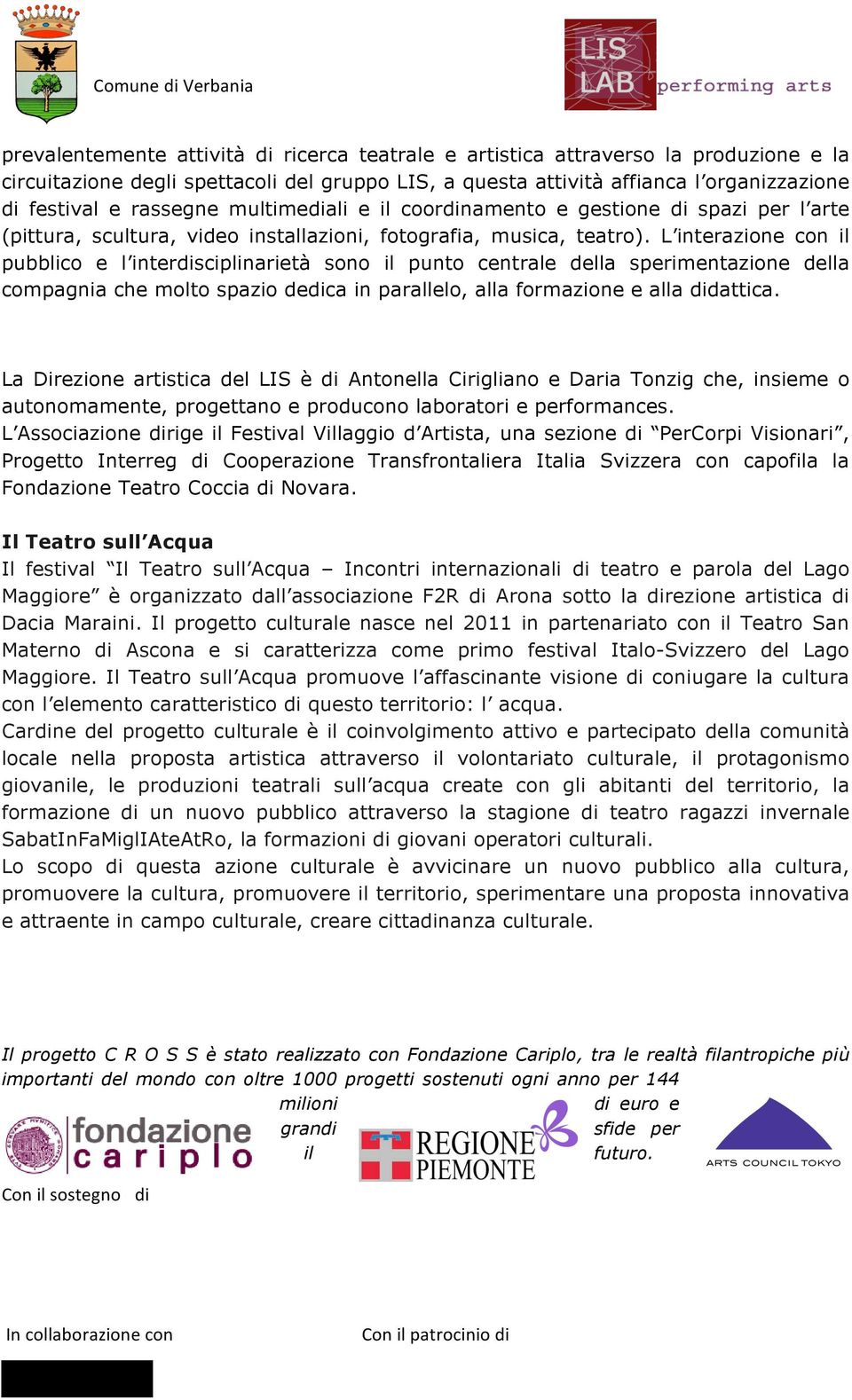 L interazione con il pubblico e l interdisciplinarietà sono il punto centrale della sperimentazione della compagnia che molto spazio dedica in parallelo, alla formazione e alla didattica.