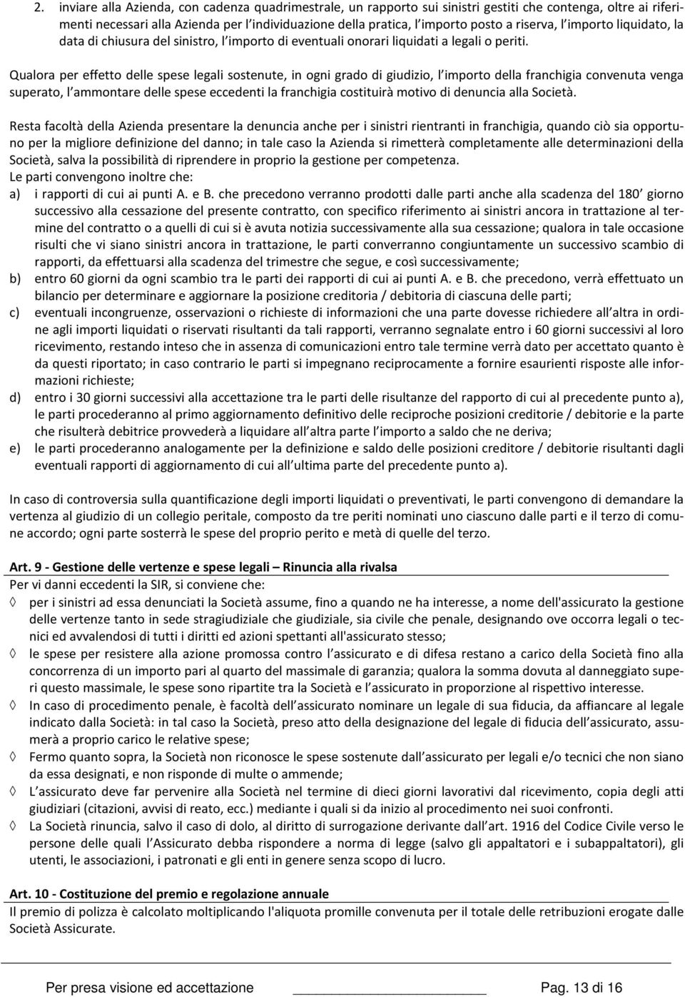 Qualora per effetto delle spese legali sostenute, in ogni grado di giudizio, l importo della franchigia convenuta venga superato, l ammontare delle spese eccedenti la franchigia costituirà motivo di