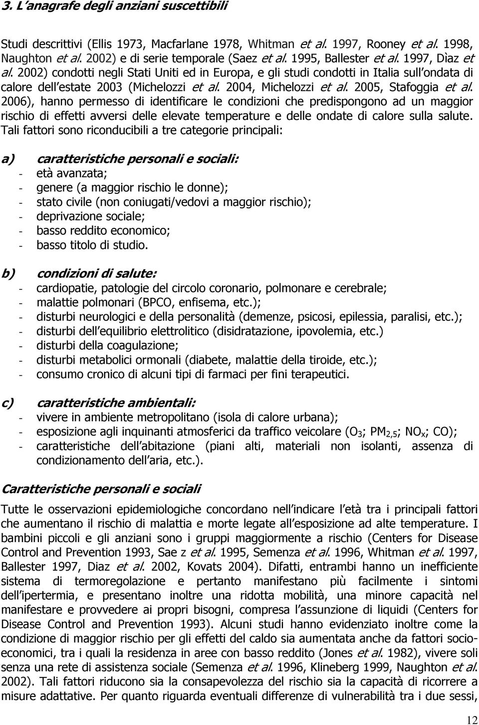 2005, Stafoggia et al. 2006), hanno permesso di identificare le condizioni che predispongono ad un maggior rischio di effetti avversi delle elevate temperature e delle ondate di calore sulla salute.