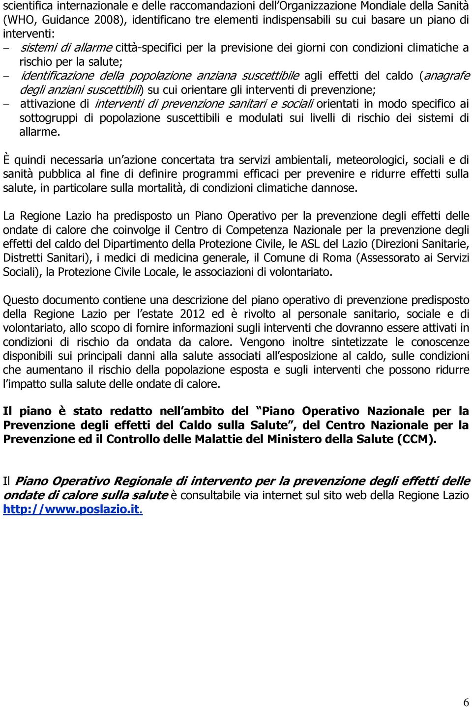 (anagrafe degli anziani suscettibili) su cui orientare gli interventi di prevenzione; attivazione di interventi di prevenzione sanitari e sociali orientati in modo specifico ai sottogruppi di