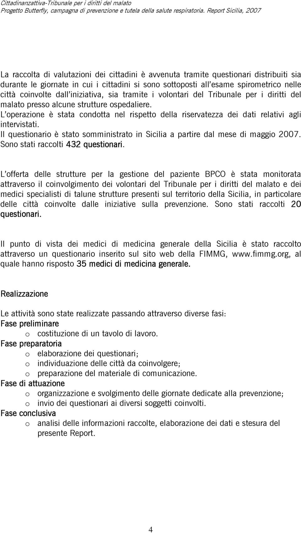 L operazione è stata condotta nel rispetto della riservatezza dei dati relativi agli intervistati. Il questionario è stato somministrato in Sicilia a partire dal mese di maggio 2007.