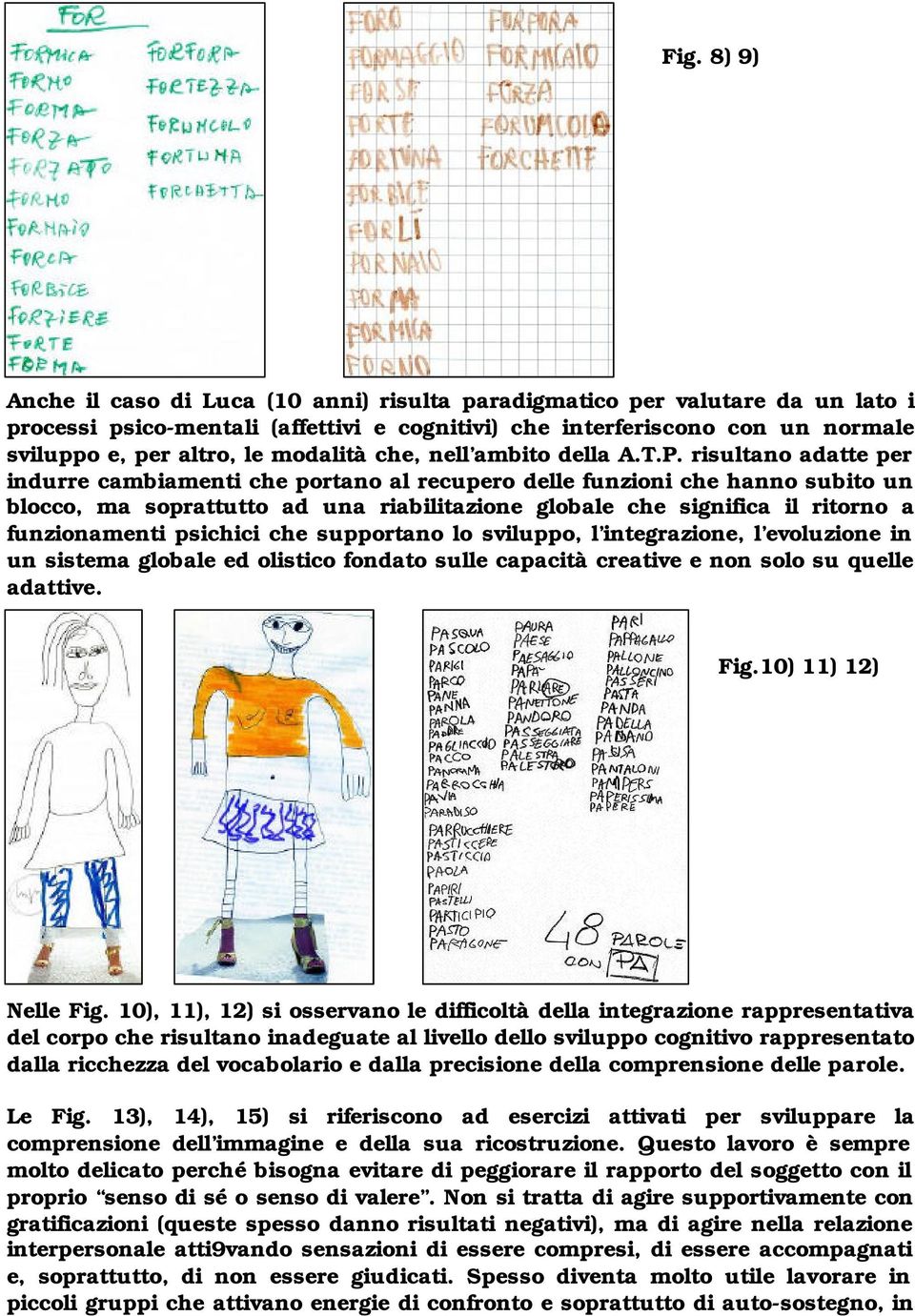 risultano adatte per indurre cambiamenti che portano al recupero delle funzioni che hanno subito un blocco, ma soprattutto ad una riabilitazione globale che significa il ritorno a funzionamenti