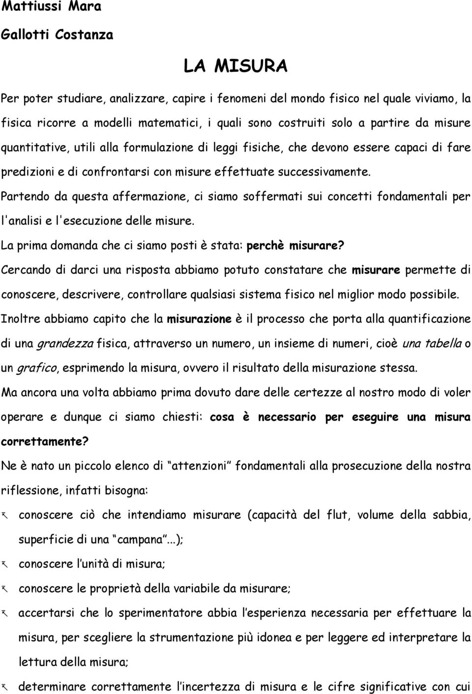 Partendo da questa affermazione, ci siamo soffermati sui concetti fondamentali per l'analisi e l'esecuzione delle misure. La prima domanda che ci siamo posti è stata: perchè misurare?