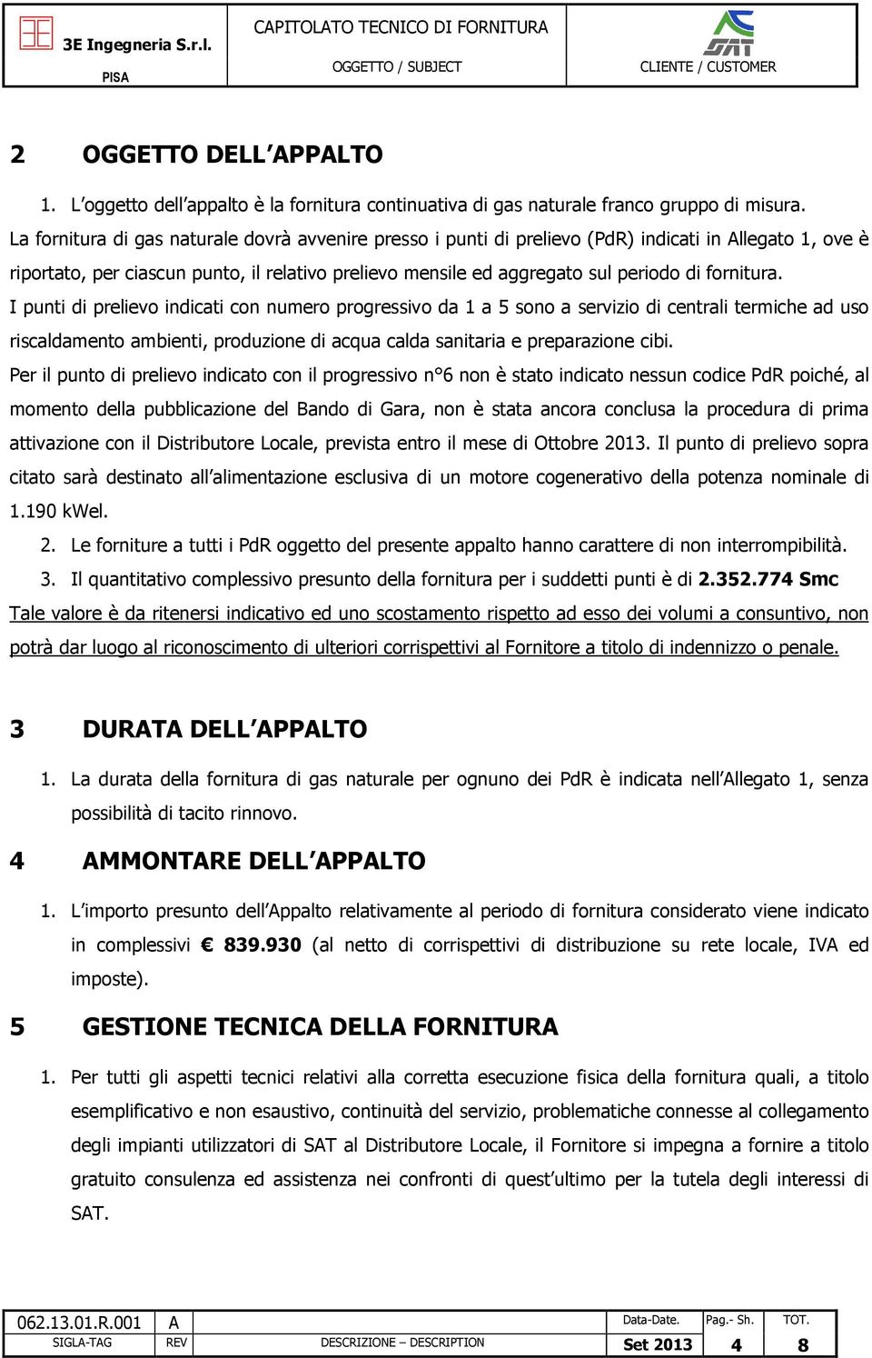 fornitura. I punti di prelievo indicati con numero progressivo da 1 a 5 sono a servizio di centrali termiche ad uso riscaldamento ambienti, produzione di acqua calda sanitaria e preparazione cibi.