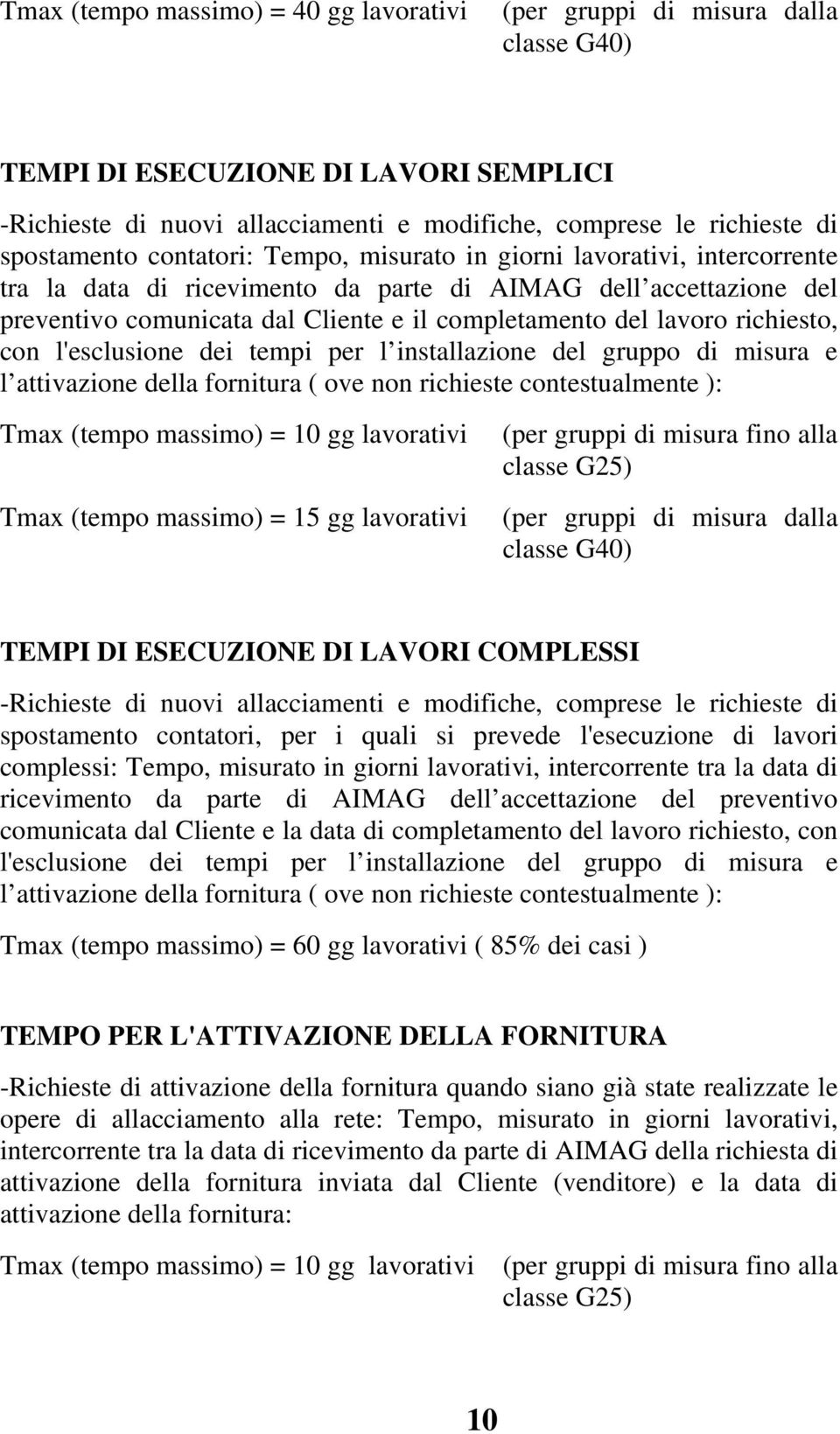 lavoro richiesto, con l'esclusione dei tempi per l installazione del gruppo di misura e l attivazione della fornitura ( ove non richieste contestualmente ): Tmax (tempo massimo) = 10 gg lavorativi