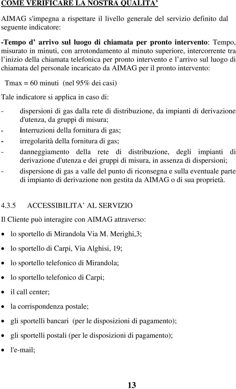 AIMAG per il pronto intervento: Tmax = 60 minuti (nel 95% dei casi) Tale indicatore si applica in caso di: - dispersioni di gas dalla rete di distribuzione, da impianti di derivazione d'utenza, da