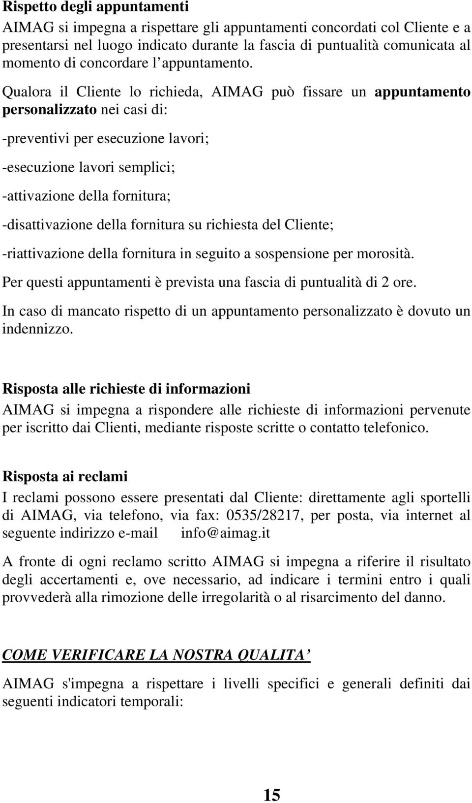 Qualora il Cliente lo richieda, AIMAG può fissare un appuntamento personalizzato nei casi di: -preventivi per esecuzione lavori; -esecuzione lavori semplici; -attivazione della fornitura;