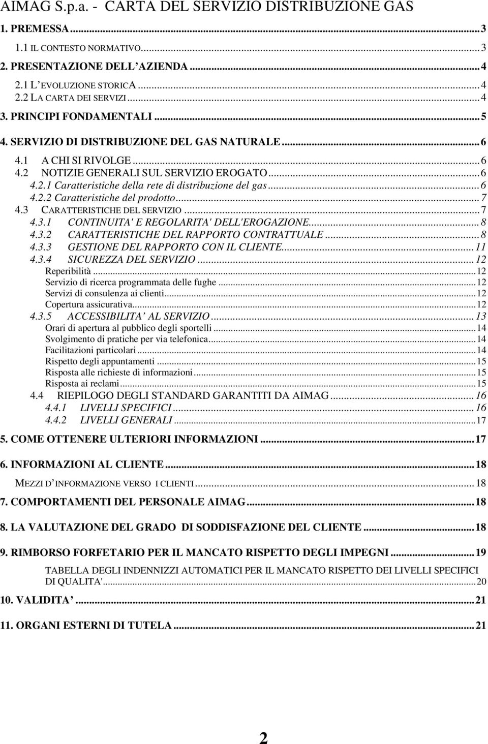 ..6 4.2.2 Caratteristiche del prodotto...7 4.3 CARATTERISTICHE DEL SERVIZIO...7 4.3.1 CONTINUITA' E REGOLARITA' DELL'EROGAZIONE...8 4.3.2 CARATTERISTICHE DEL RAPPORTO CONTRATTUALE...8 4.3.3 GESTIONE DEL RAPPORTO CON IL CLIENTE.