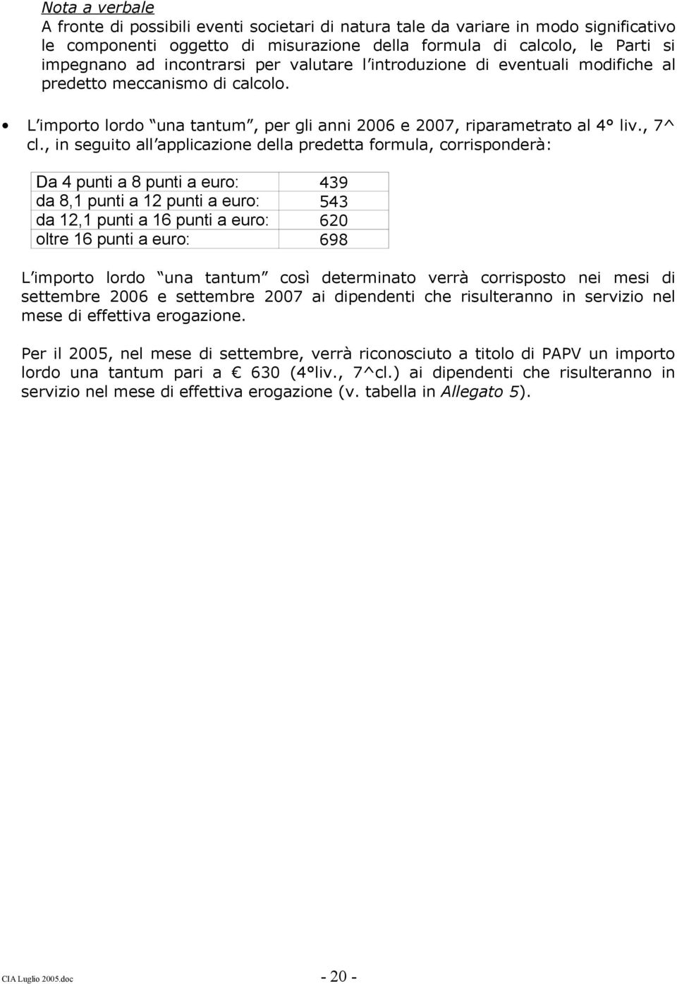 , in seguito all applicazione della predetta formula, corrisponderà: Da 4 punti a 8 punti a euro: 439 da 8,1 punti a 12 punti a euro: 543 da 12,1 punti a 16 punti a euro: 620 oltre 16 punti a euro: