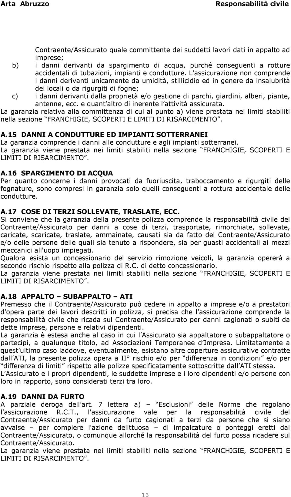 L assicurazione non comprende i danni derivanti unicamente da umidità, stillicidio ed in genere da insalubrità dei locali o da rigurgiti di fogne; c) i danni derivanti dalla proprietà e/o gestione di