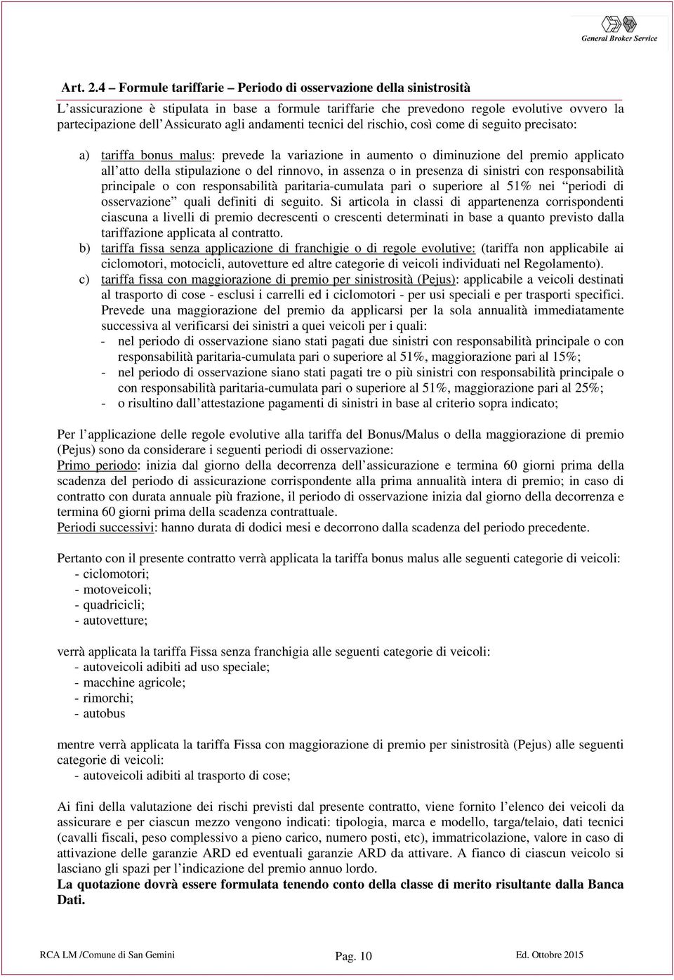 andamenti tecnici del rischio, così come di seguito precisato: a) tariffa bonus malus: prevede la variazione in aumento o diminuzione del premio applicato all atto della stipulazione o del rinnovo,