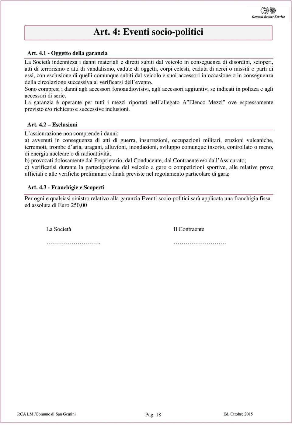 1 - Oggetto della garanzia La Società indennizza i danni materiali e diretti subiti dal veicolo in conseguenza di disordini, scioperi, atti di terrorismo e atti di vandalismo, cadute di oggetti,