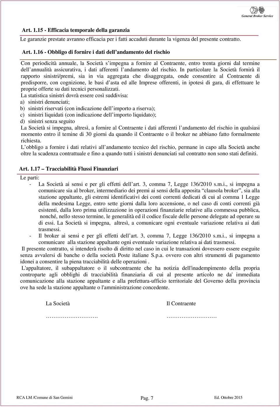 16 - Obbligo di fornire i dati dell andamento del rischio Con periodicità annuale, la Società s impegna a fornire al Contraente, entro trenta giorni dal termine dell annualità assicurativa, i dati