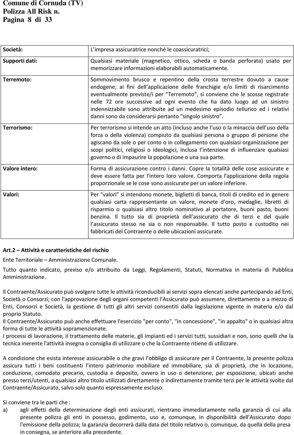 Sommovimento brusco e repentino della crosta terrestre dovuto a cause endogene; ai fini dell applicazione delle franchigie e/o limiti di risarcimento eventualmente previste/i per Terremoto, si