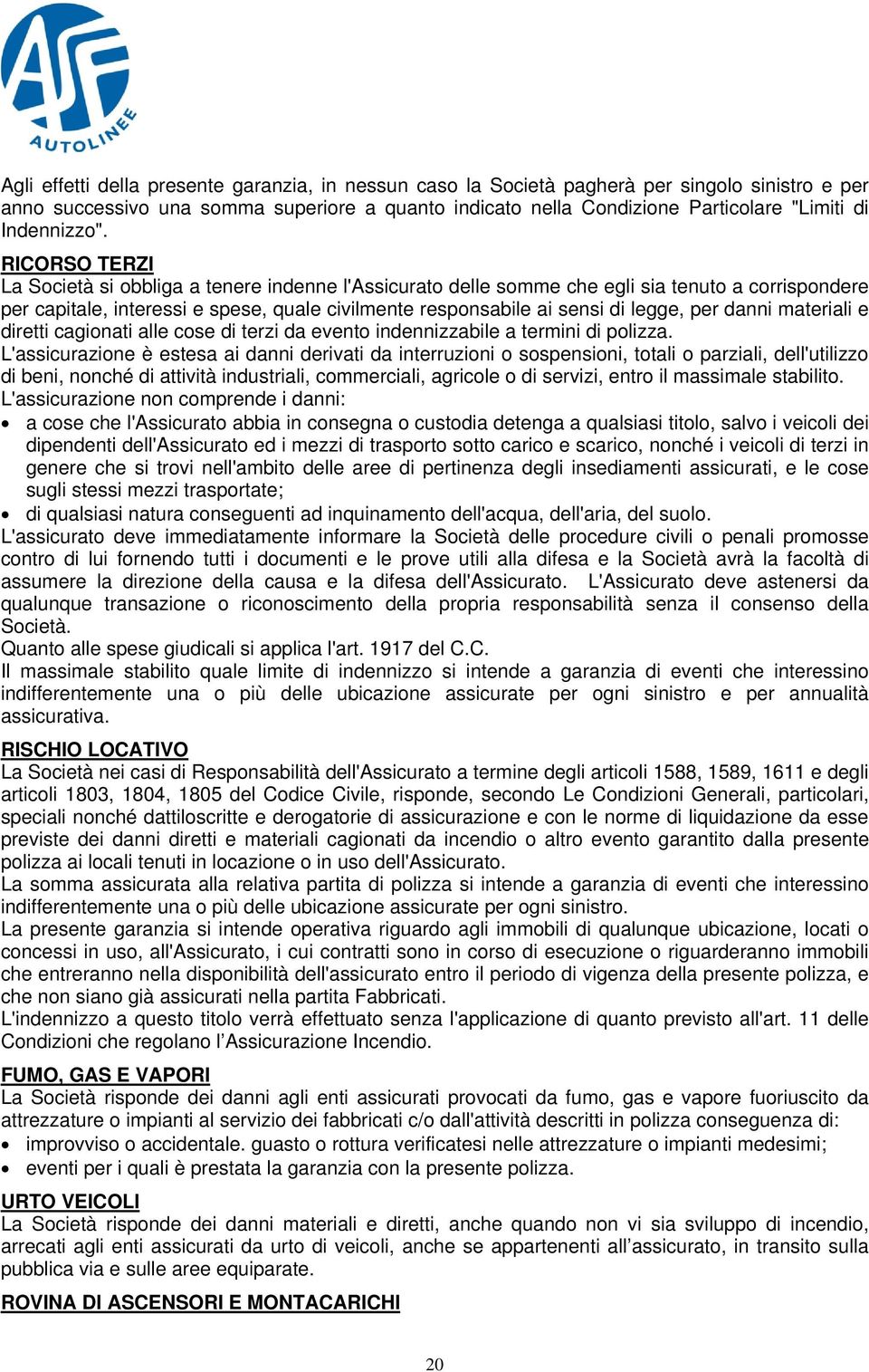 RICORSO TERZI La Società si obbliga a tenere indenne l'assicurato delle somme che egli sia tenuto a corrispondere per capitale, interessi e spese, quale civilmente responsabile ai sensi di legge, per