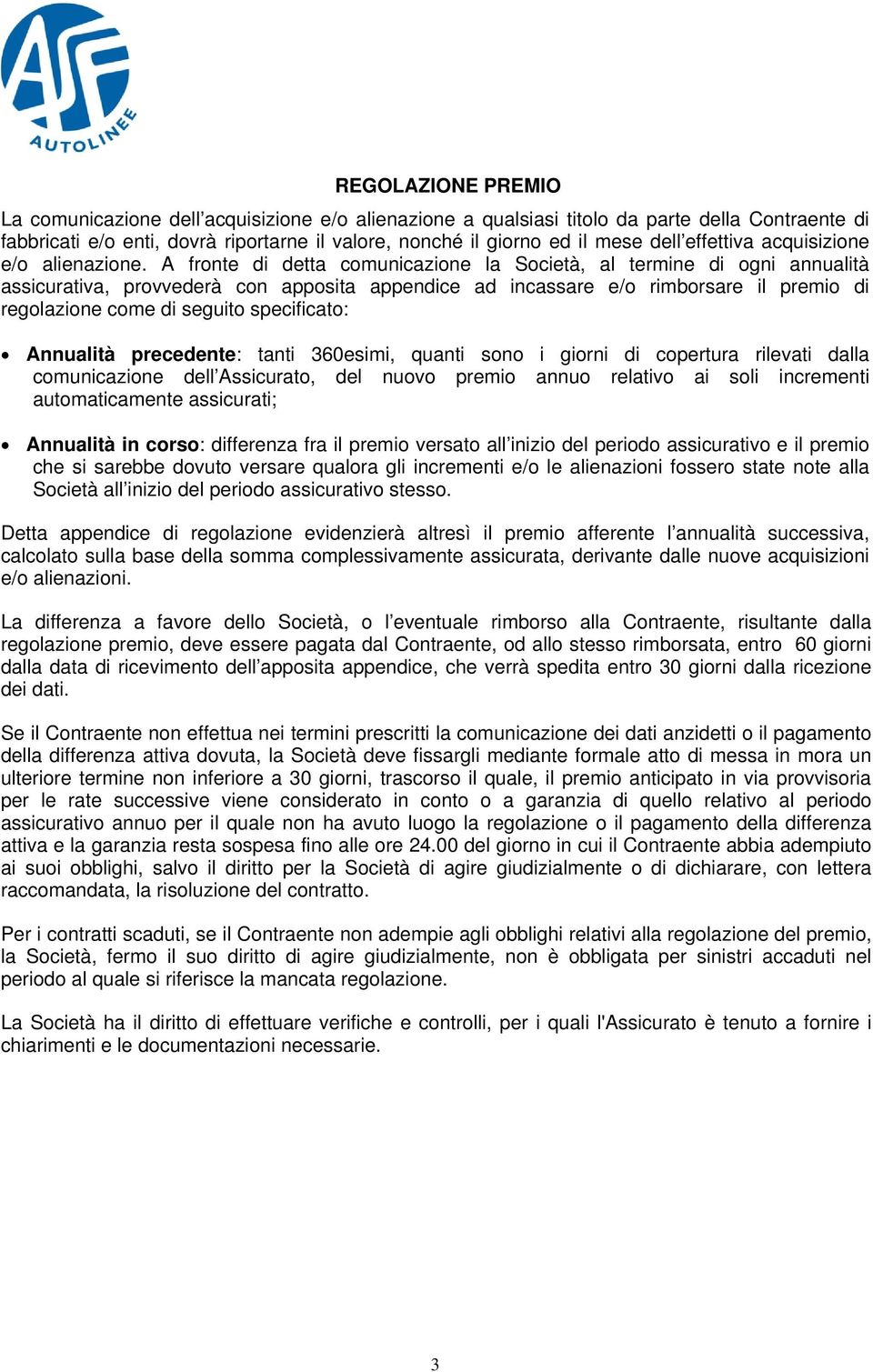 A fronte di detta comunicazione la Società, al termine di ogni annualità assicurativa, provvederà con apposita appendice ad incassare e/o rimborsare il premio di regolazione come di seguito