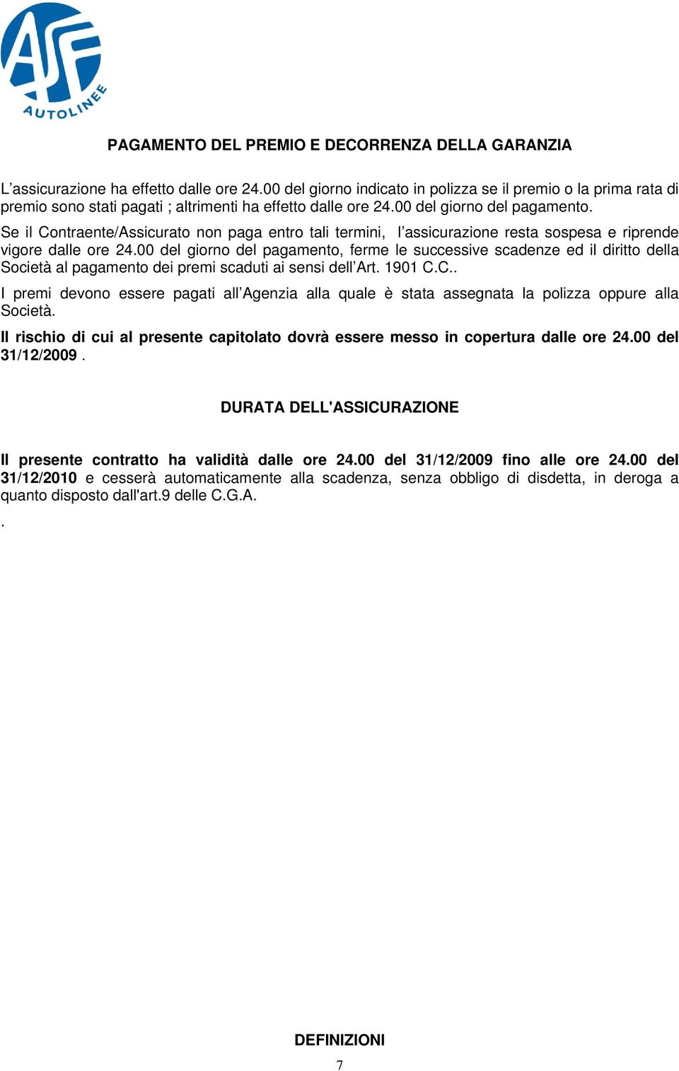 Se il Contraente/Assicurato non paga entro tali termini, l assicurazione resta sospesa e riprende vigore dalle ore 24.