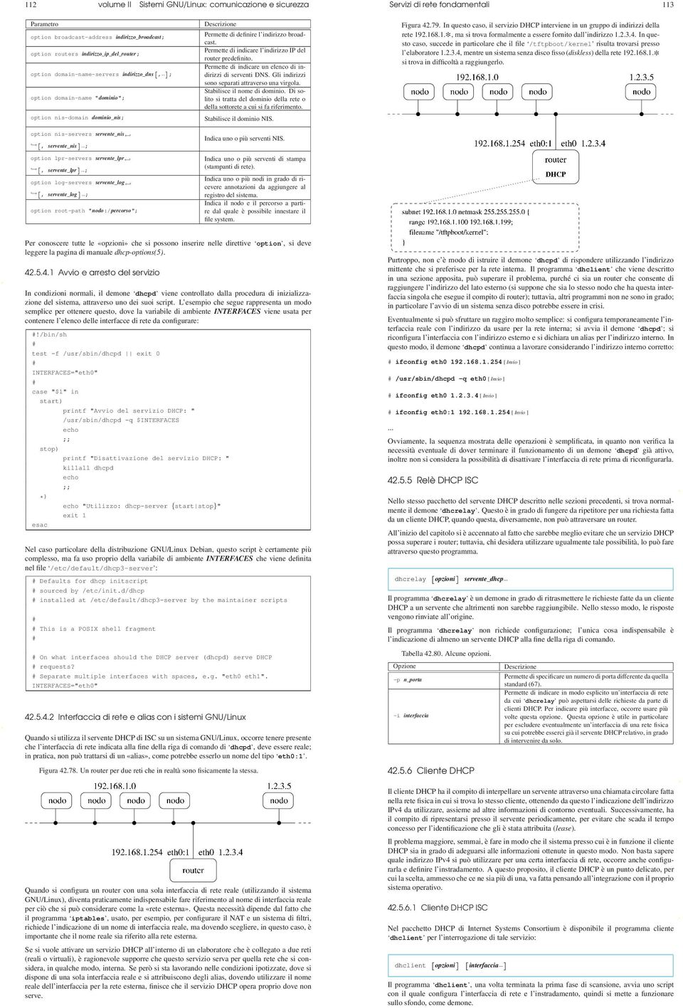 Gli indirizzi option domain-name-servers indirizzo_dns [,... ] ; sono separati attraverso una virgola. option domain-name "dominio"; Stabilisce il nome di dominio.