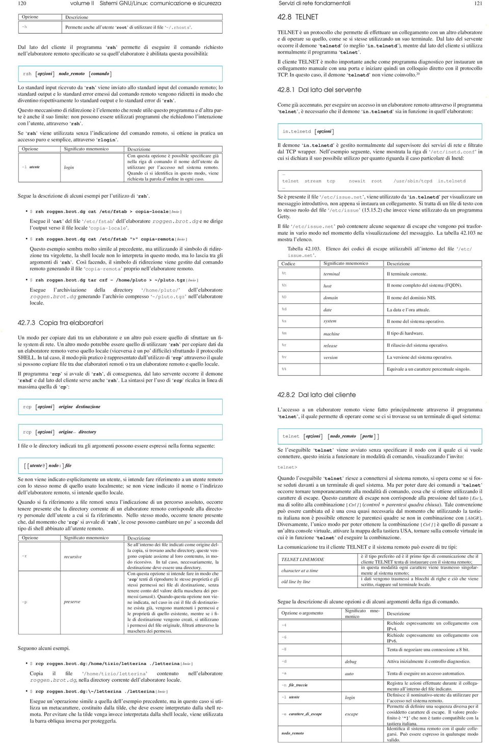 [comando] Lo standard input ricevuto da rsh viene inviato allo standard input del comando remoto; lo standard output e lo standard error emessi dal comando remoto vengono ridiretti in modo che